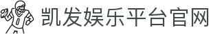 凯发娱乐平台官网(K8)凯发app-(中国)江西省凯发下载科技有限责任公司欢迎您